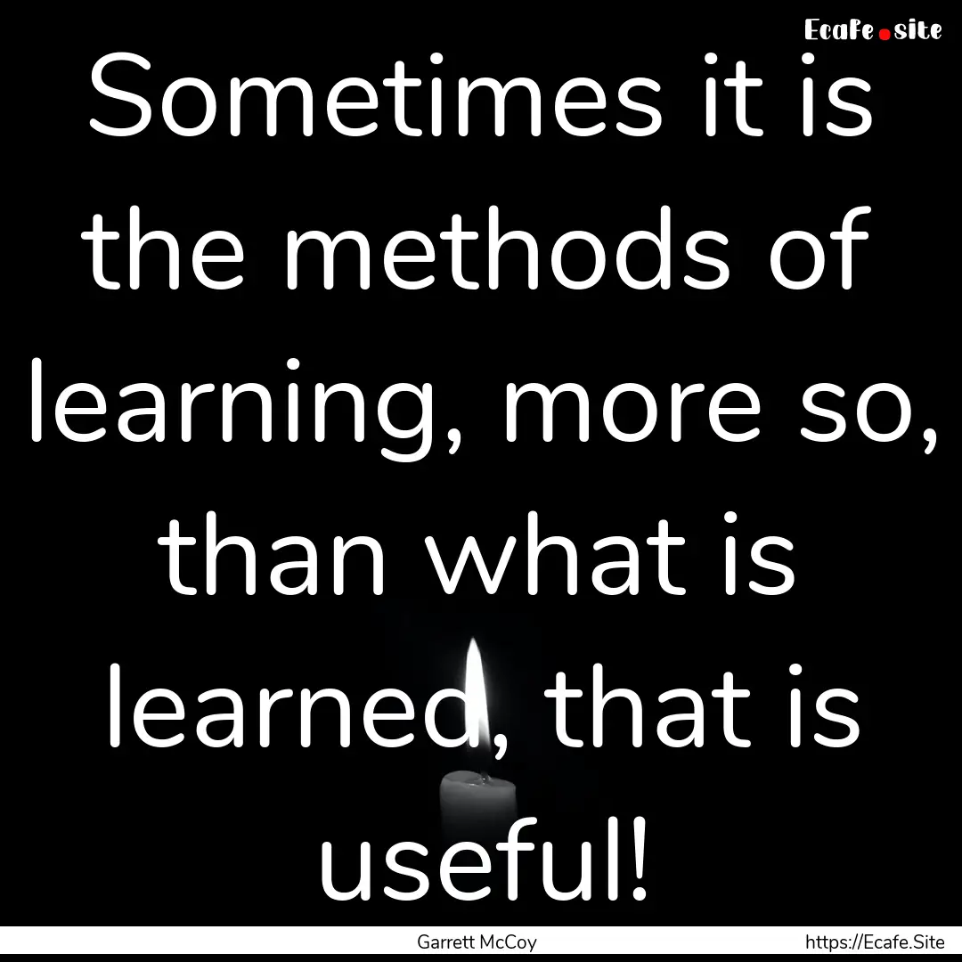 Sometimes it is the methods of learning,.... : Quote by Garrett McCoy