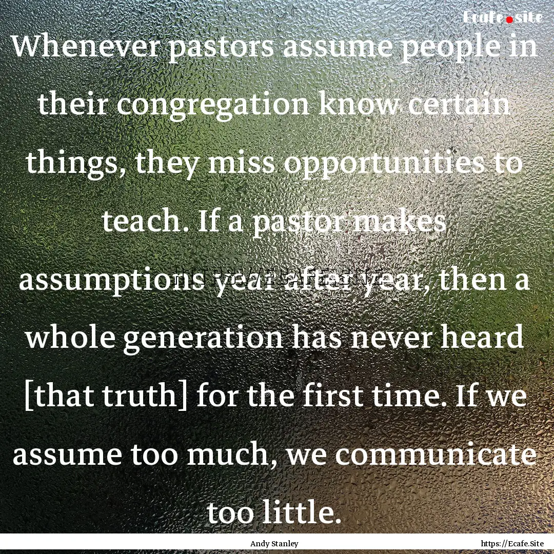 Whenever pastors assume people in their congregation.... : Quote by Andy Stanley