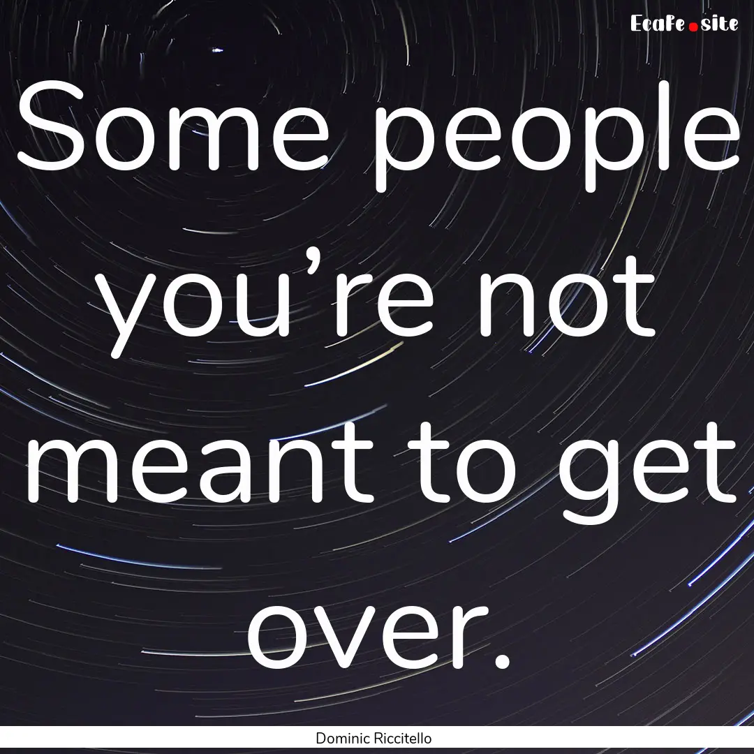 Some people you’re not meant to get over..... : Quote by Dominic Riccitello