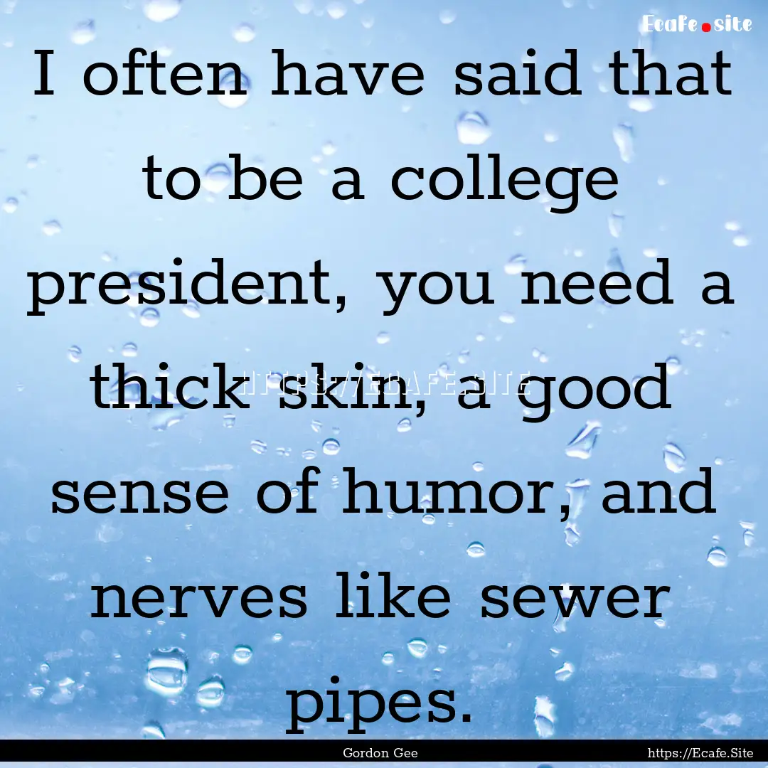 I often have said that to be a college president,.... : Quote by Gordon Gee