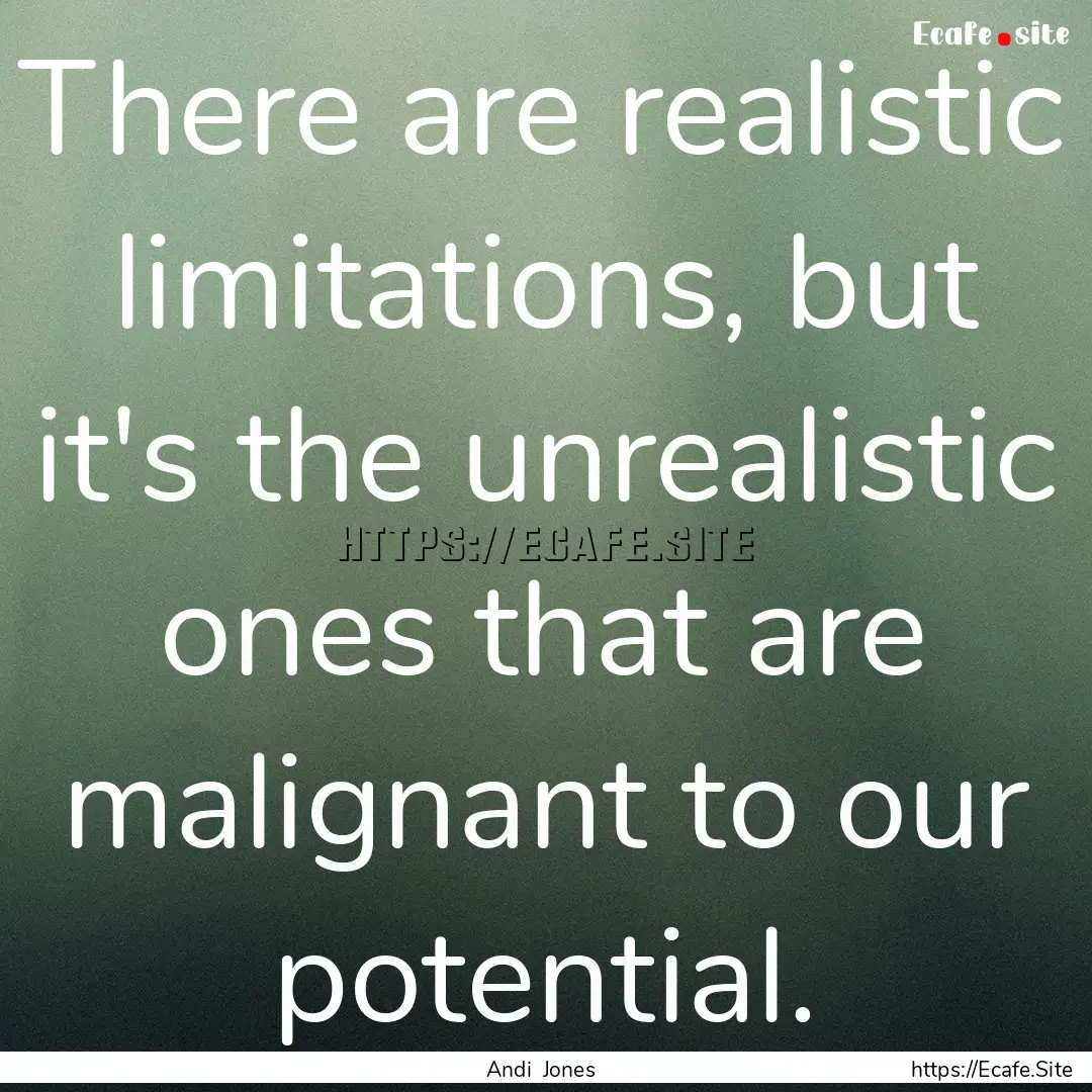 There are realistic limitations, but it's.... : Quote by Andi Jones