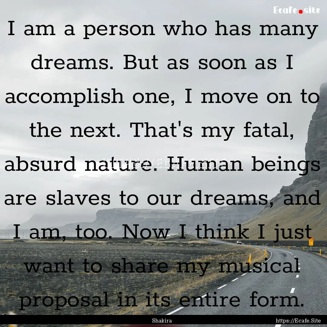 I am a person who has many dreams. But as.... : Quote by Shakira