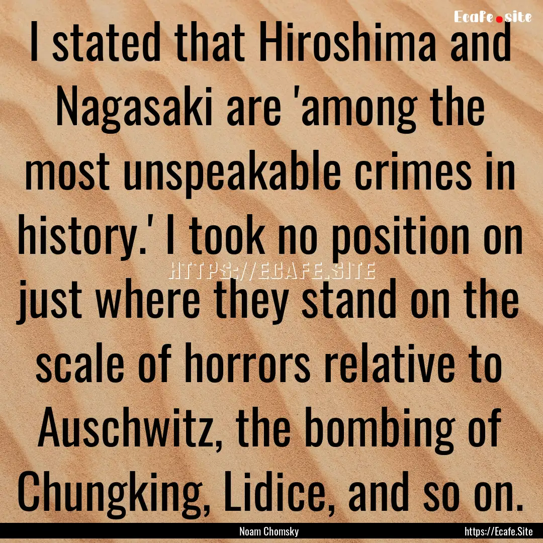 I stated that Hiroshima and Nagasaki are.... : Quote by Noam Chomsky