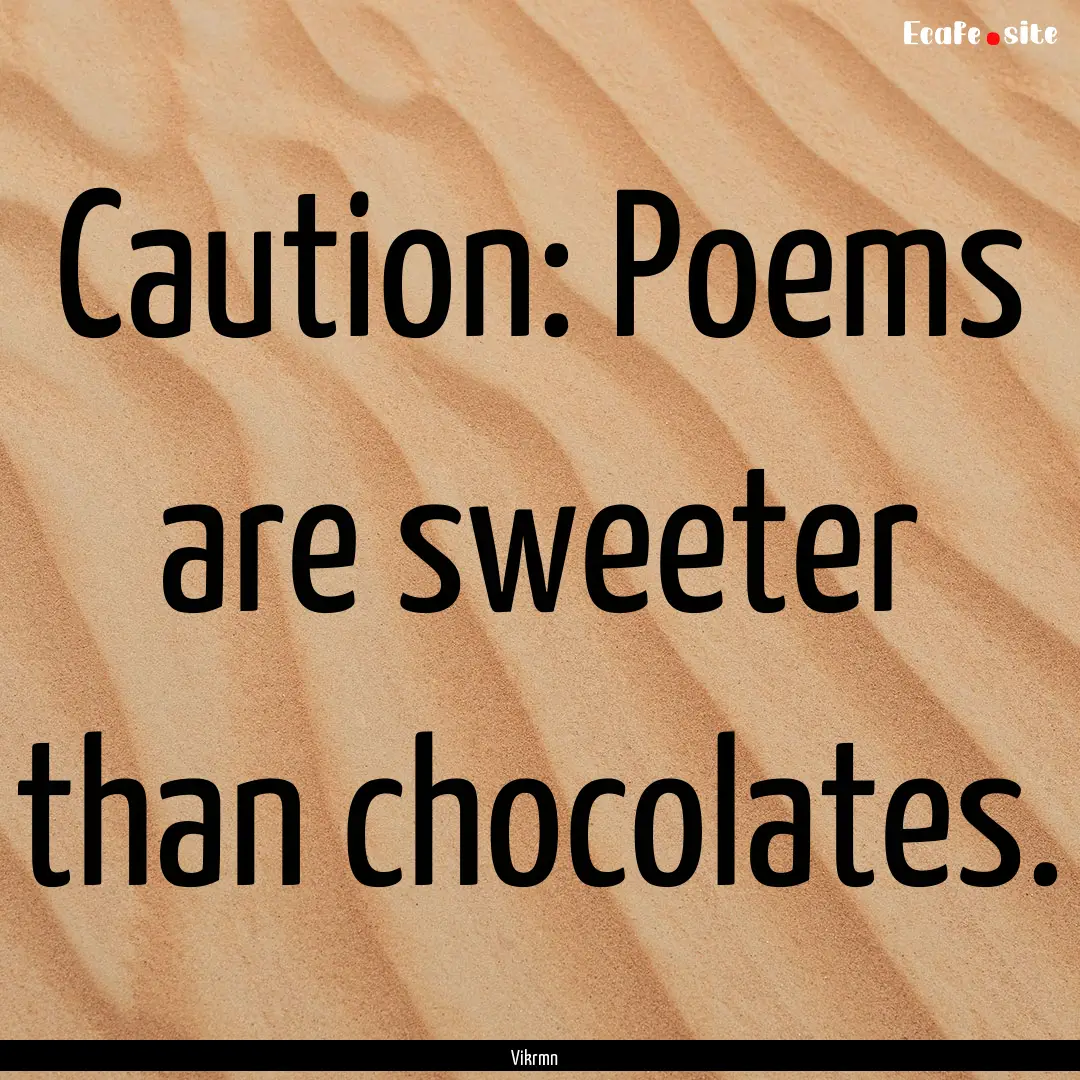 Caution: Poems are sweeter than chocolates..... : Quote by Vikrmn