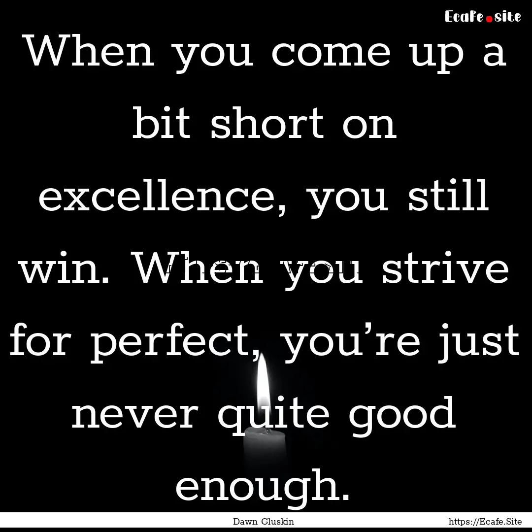 When you come up a bit short on excellence,.... : Quote by Dawn Gluskin