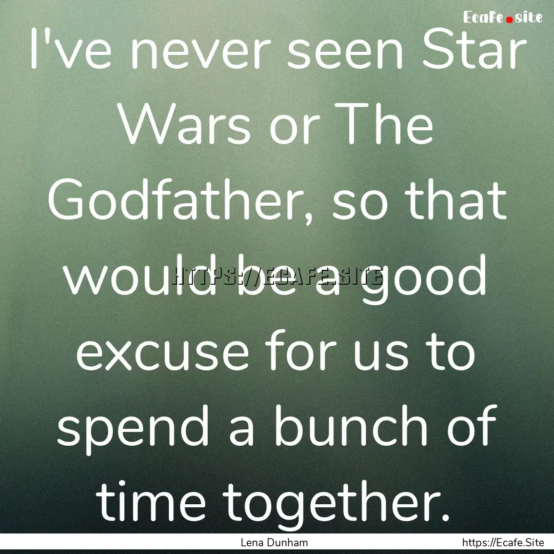 I've never seen Star Wars or The Godfather,.... : Quote by Lena Dunham