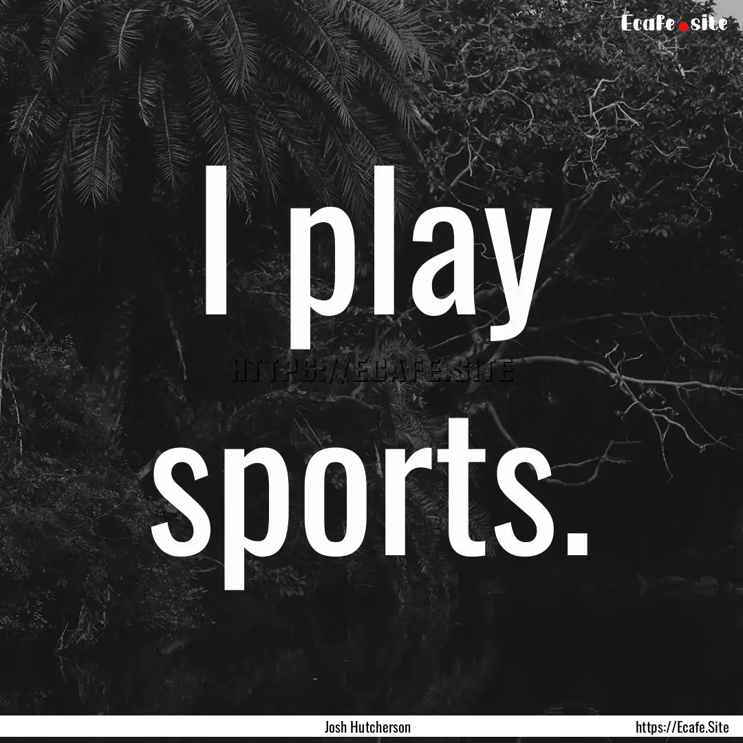 I play sports. : Quote by Josh Hutcherson