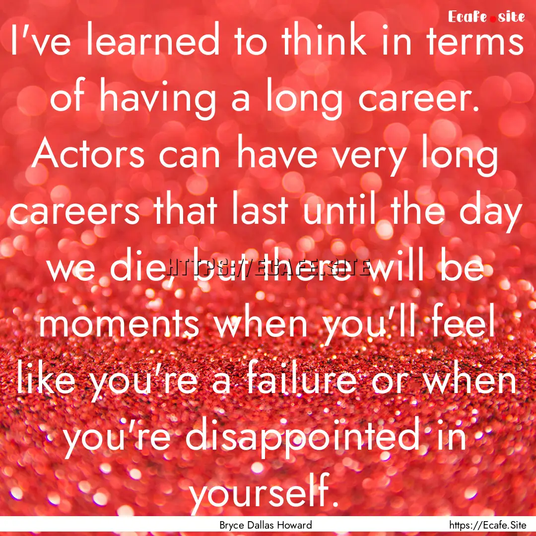 I've learned to think in terms of having.... : Quote by Bryce Dallas Howard