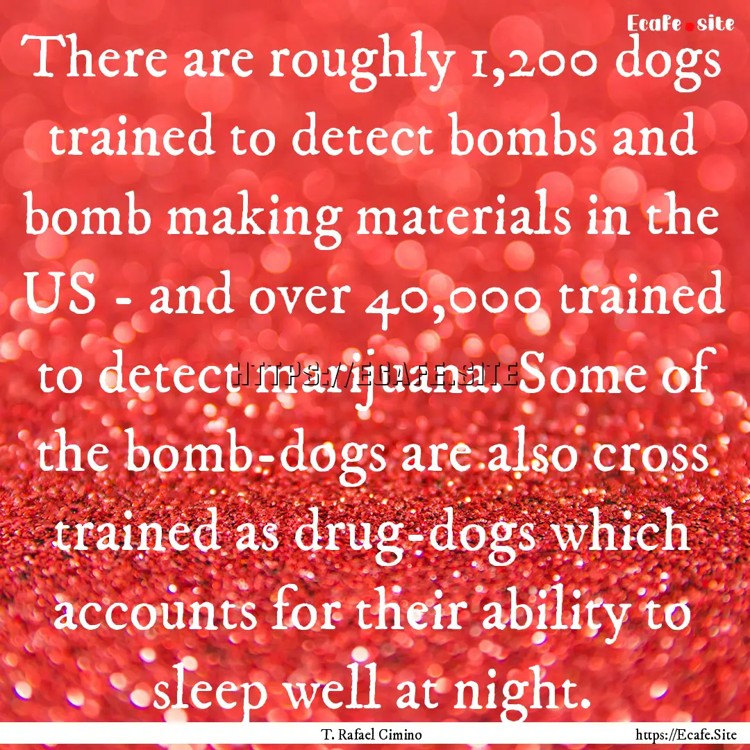 There are roughly 1,200 dogs trained to detect.... : Quote by T. Rafael Cimino