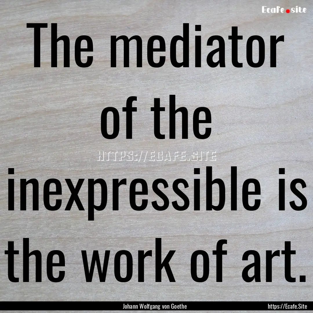 The mediator of the inexpressible is the.... : Quote by Johann Wolfgang von Goethe