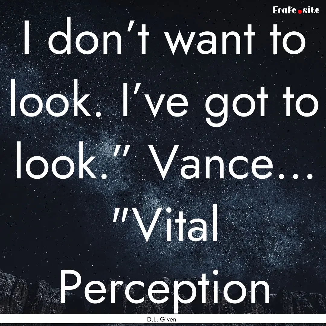 I don’t want to look. I’ve got to look.”.... : Quote by D.L. Given