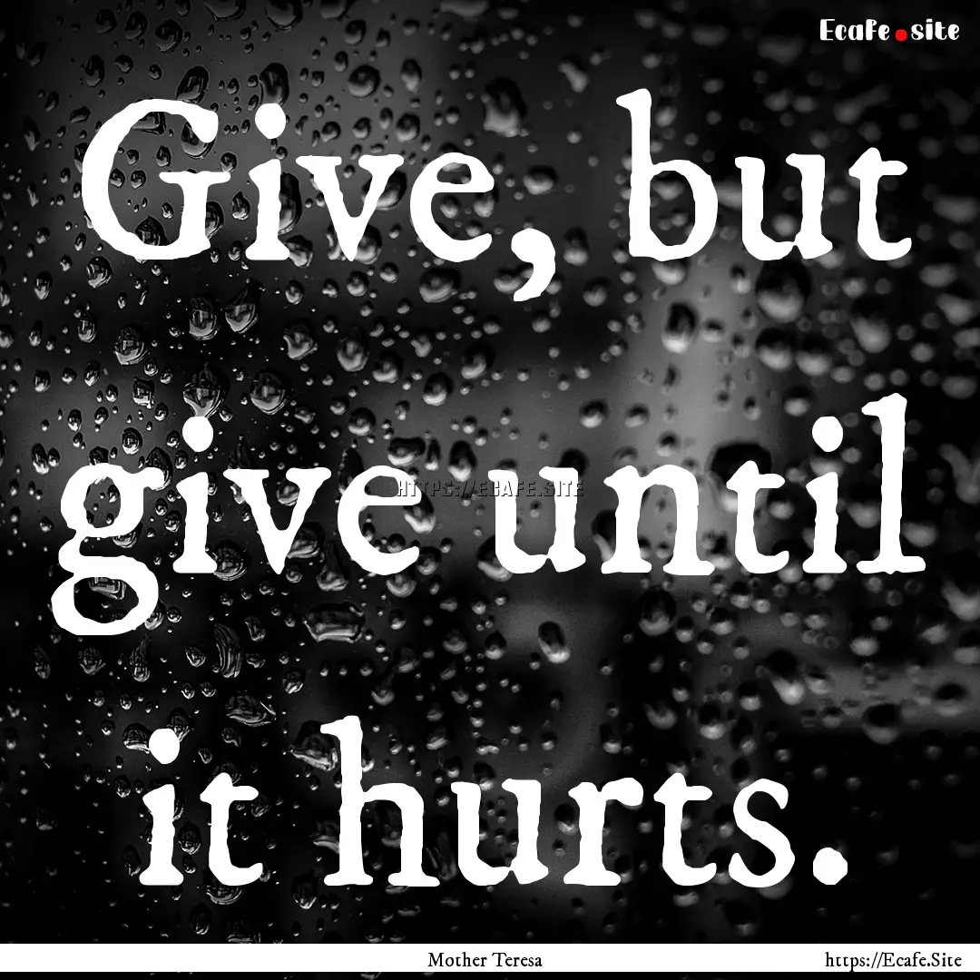 Give, but give until it hurts. : Quote by Mother Teresa