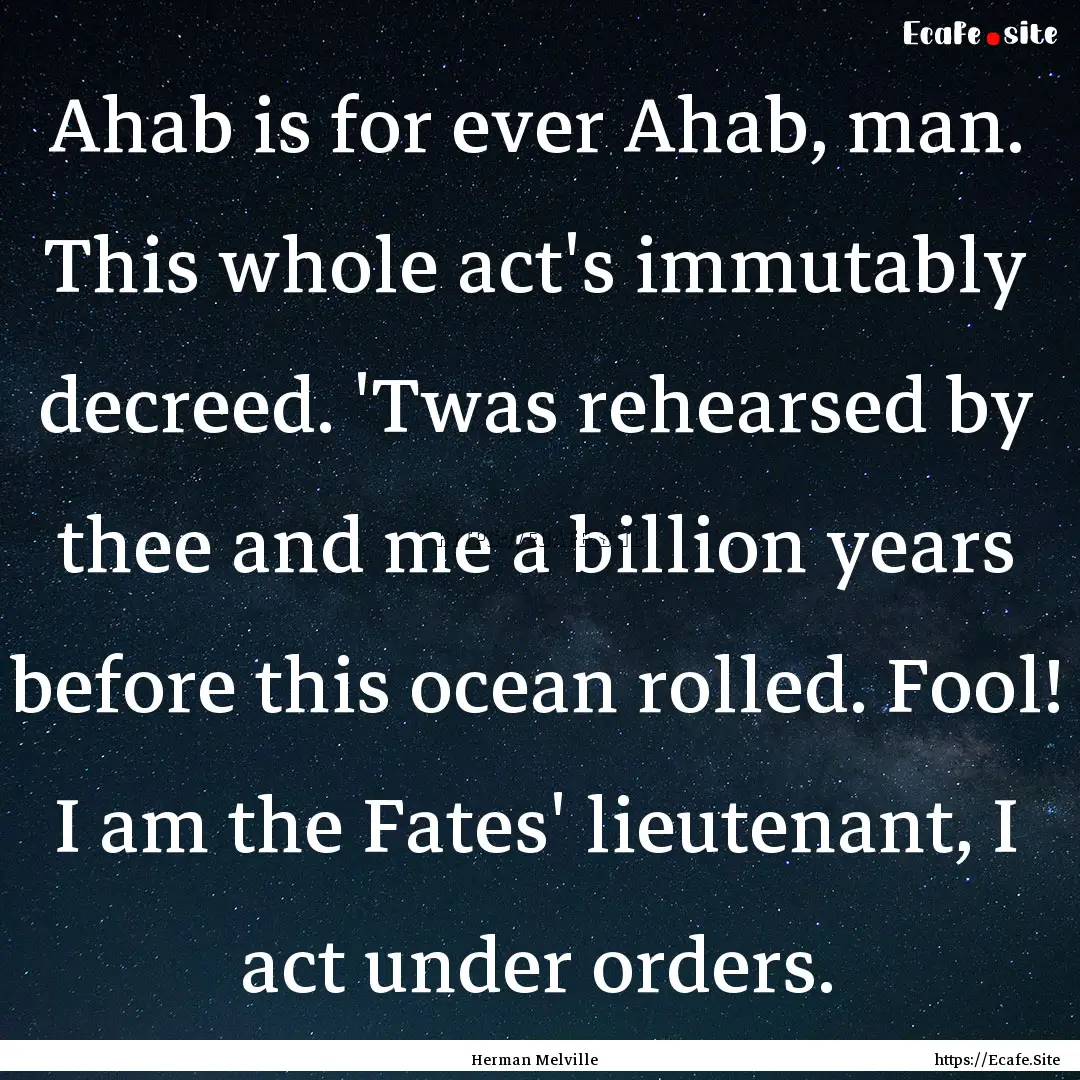 Ahab is for ever Ahab, man. This whole act's.... : Quote by Herman Melville