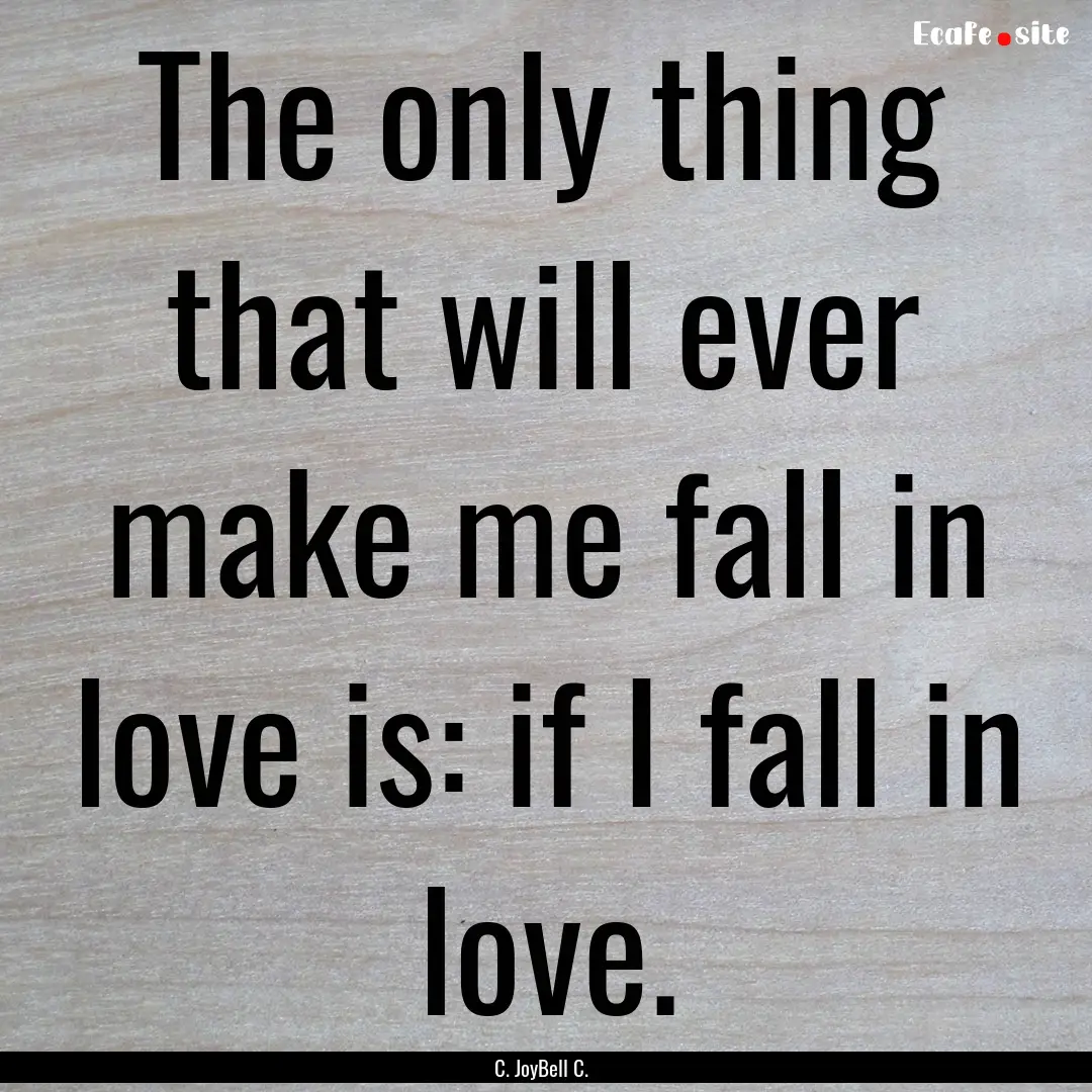 The only thing that will ever make me fall.... : Quote by C. JoyBell C.