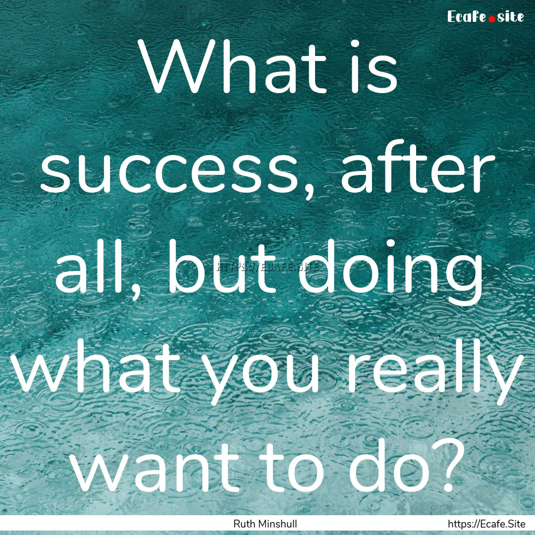 What is success, after all, but doing what.... : Quote by Ruth Minshull