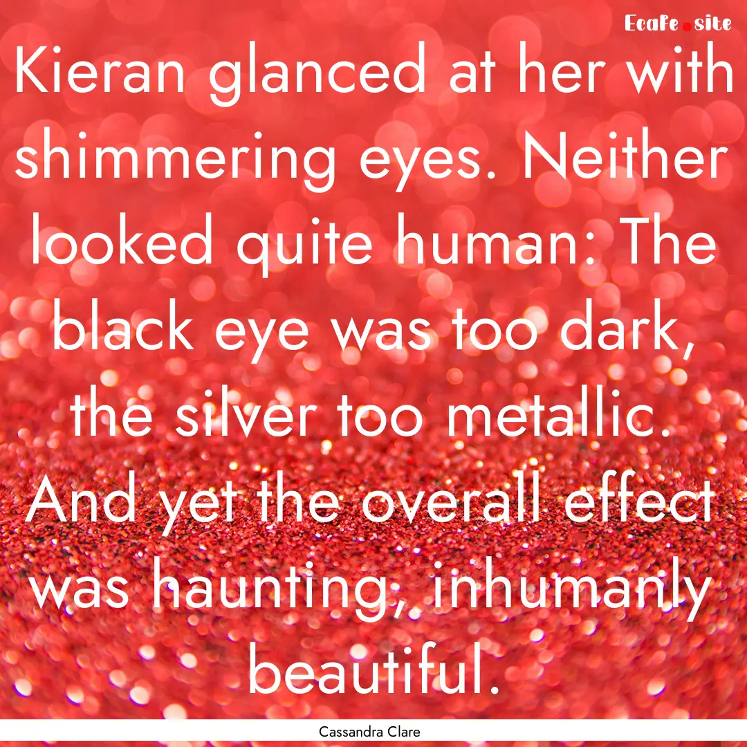 Kieran glanced at her with shimmering eyes..... : Quote by Cassandra Clare