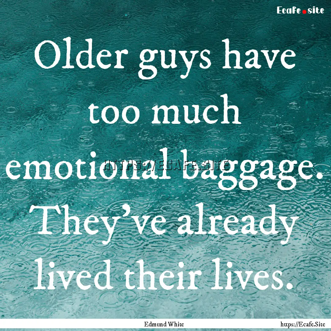 Older guys have too much emotional baggage..... : Quote by Edmund White