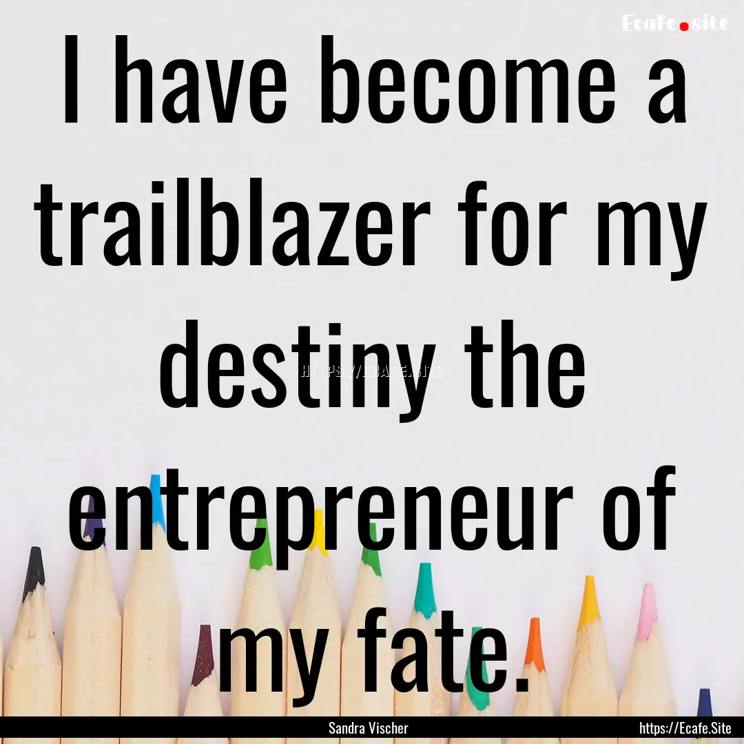 I have become a trailblazer for my destiny.... : Quote by Sandra Vischer