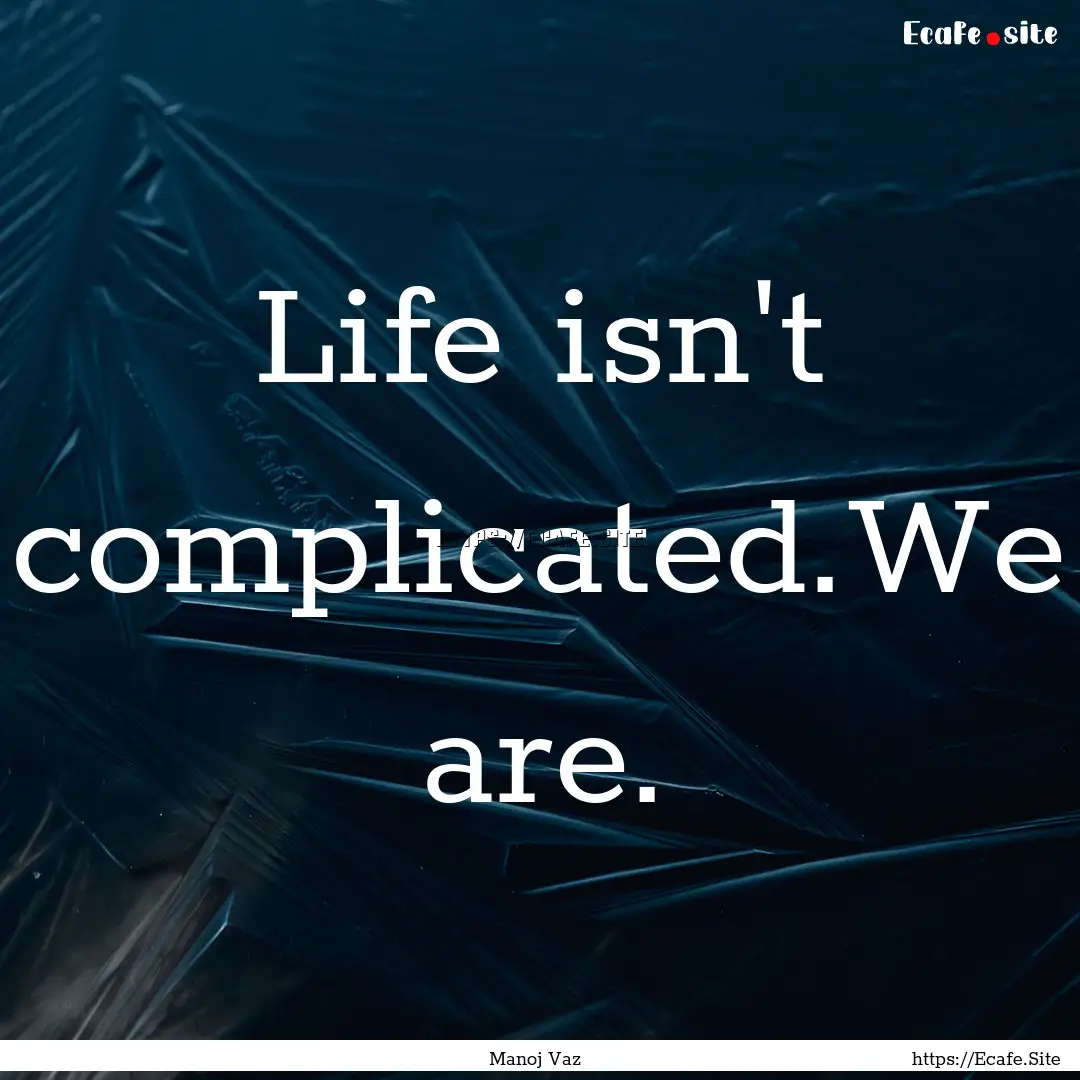 Life isn't complicated.We are. : Quote by Manoj Vaz