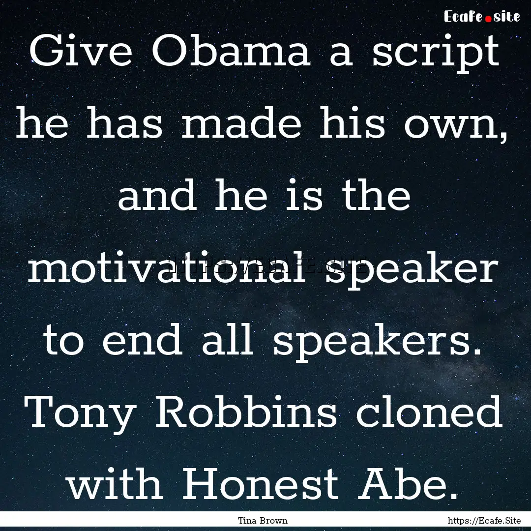 Give Obama a script he has made his own,.... : Quote by Tina Brown