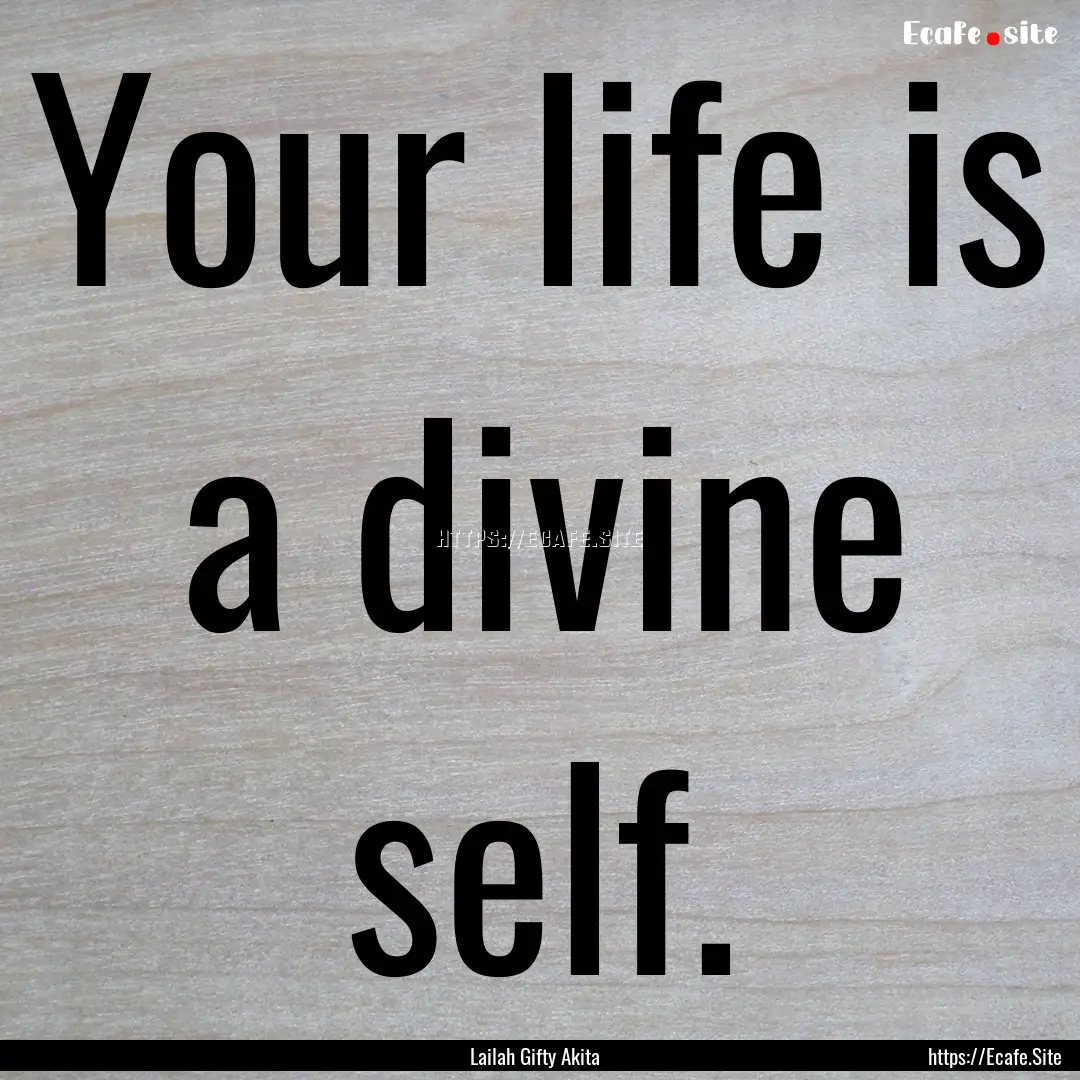 Your life is a divine self. : Quote by Lailah Gifty Akita