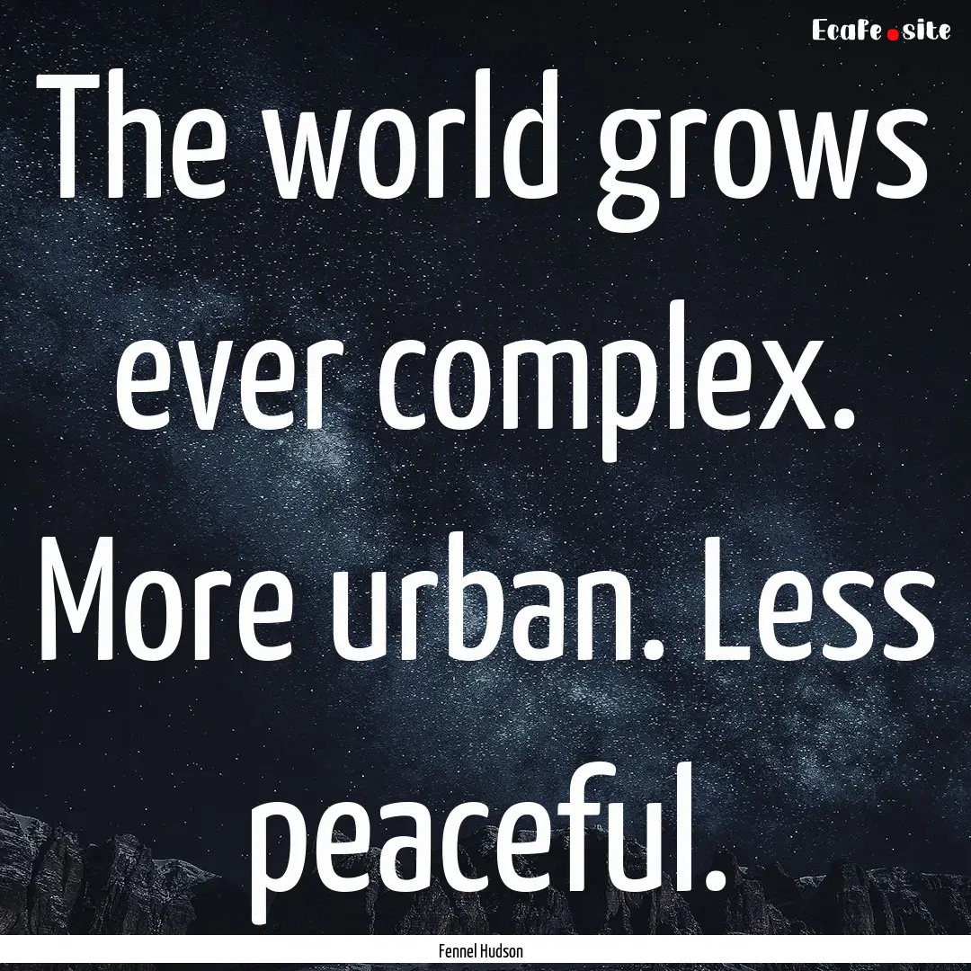 The world grows ever complex. More urban..... : Quote by Fennel Hudson