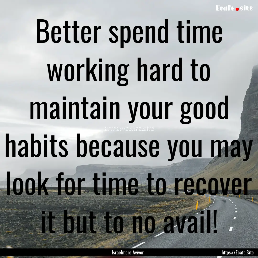 Better spend time working hard to maintain.... : Quote by Israelmore Ayivor