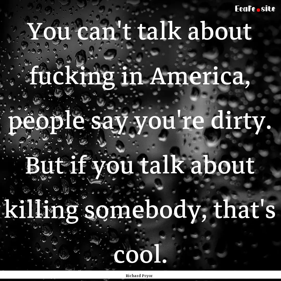 You can't talk about fucking in America,.... : Quote by Richard Pryor