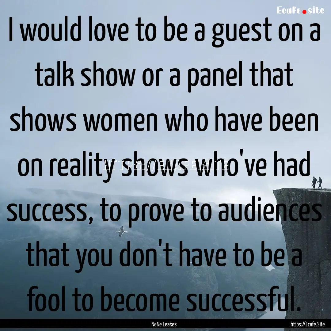 I would love to be a guest on a talk show.... : Quote by NeNe Leakes