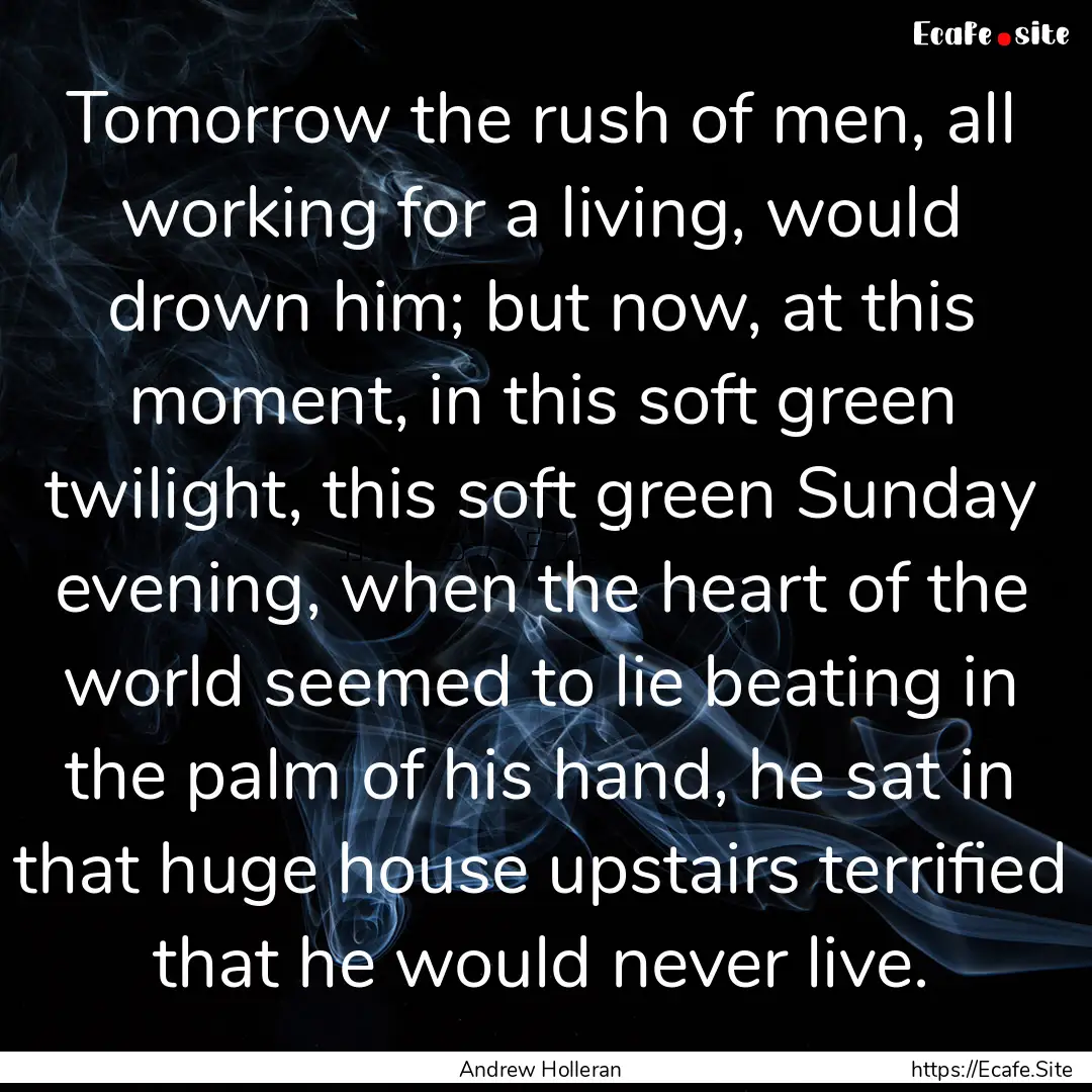 Tomorrow the rush of men, all working for.... : Quote by Andrew Holleran