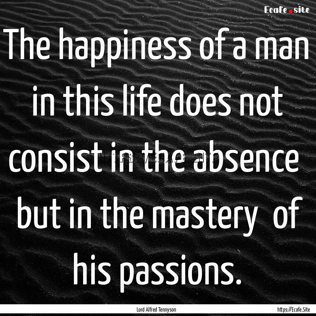 The happiness of a man in this life does.... : Quote by Lord Alfred Tennyson