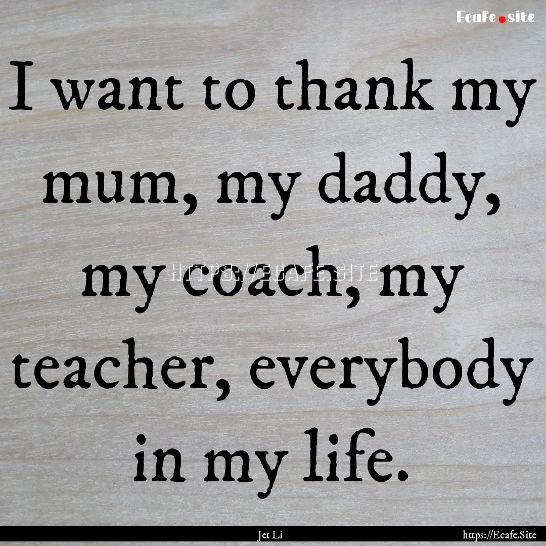 I want to thank my mum, my daddy, my coach,.... : Quote by Jet Li