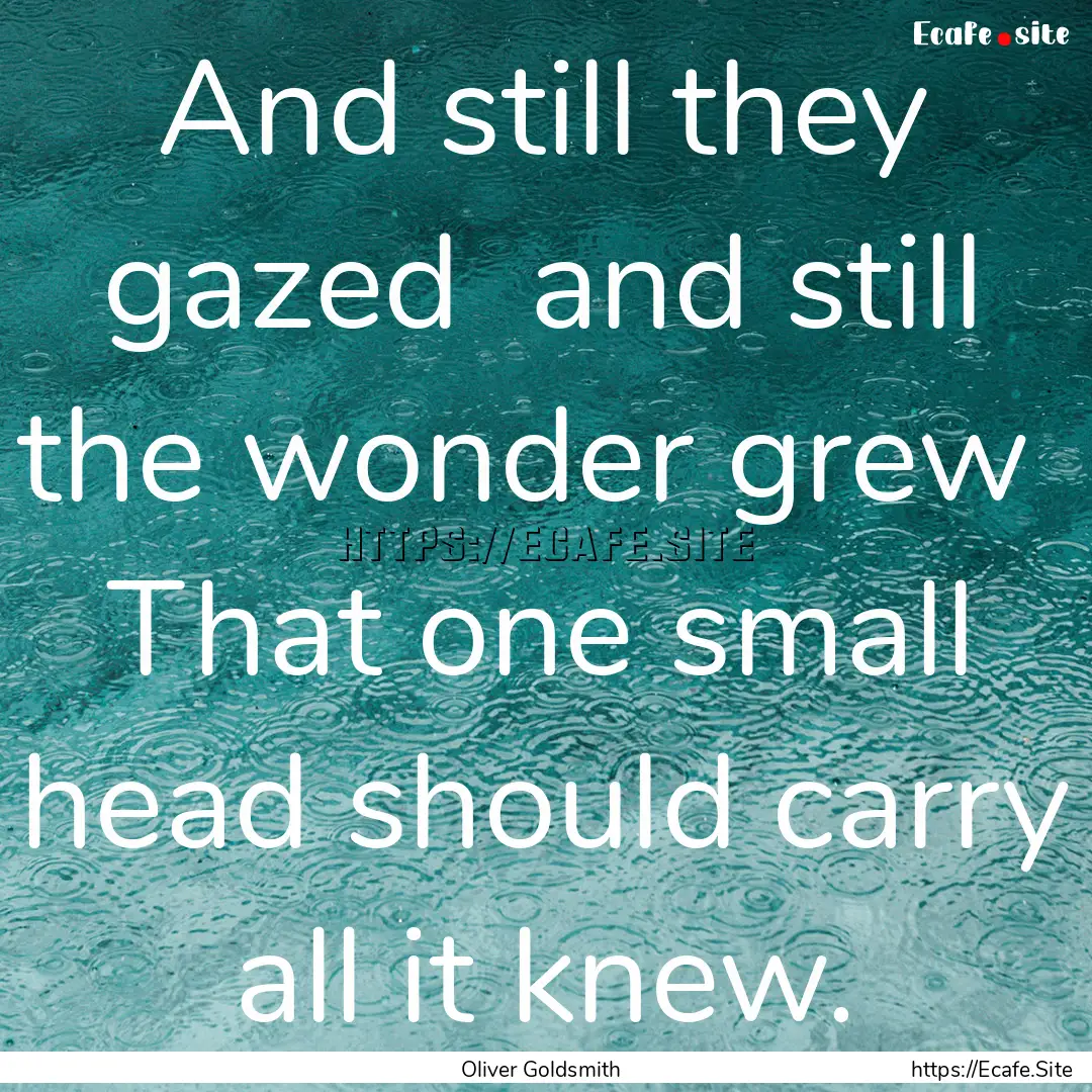 And still they gazed and still the wonder.... : Quote by Oliver Goldsmith