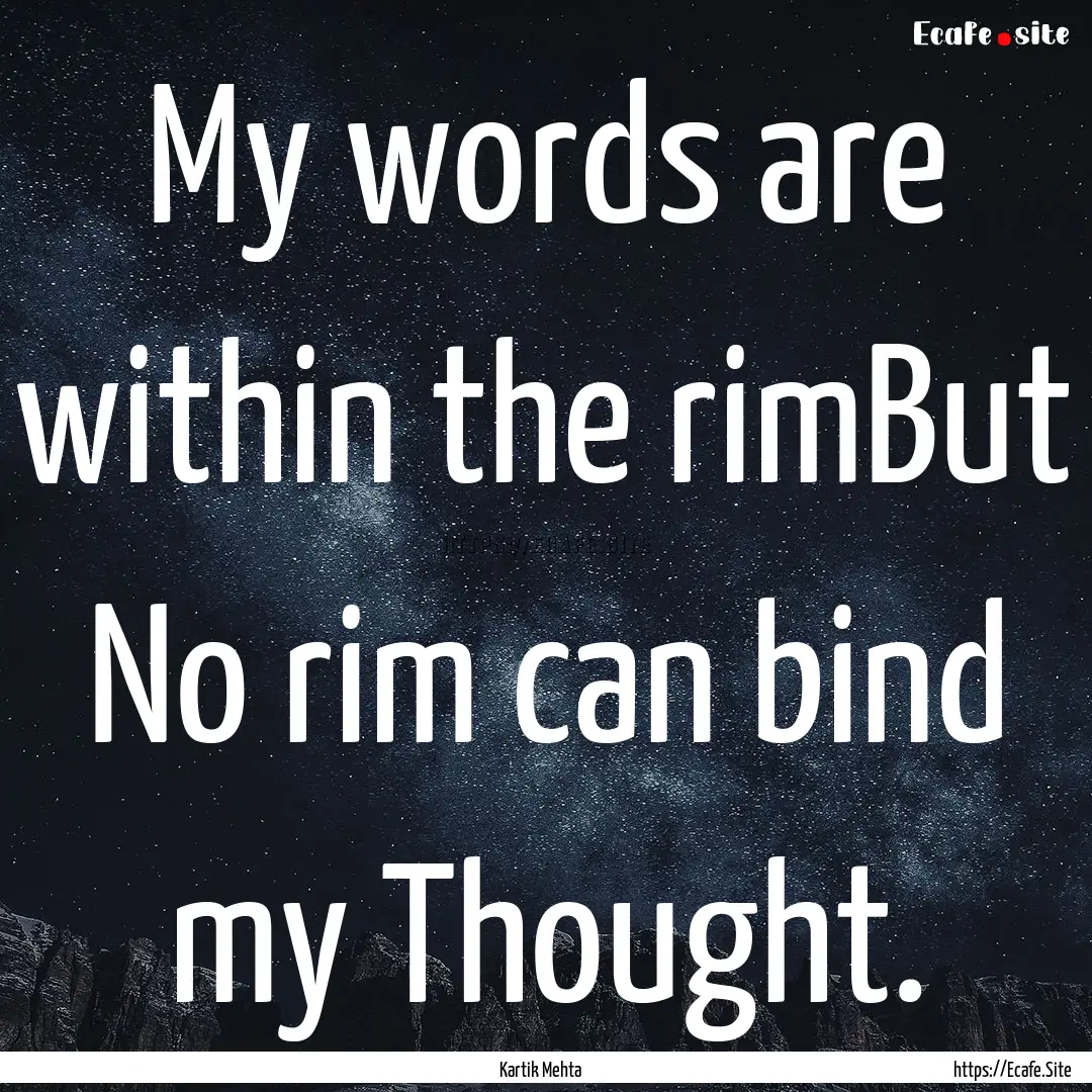 My words are within the rimBut No rim can.... : Quote by Kartik Mehta