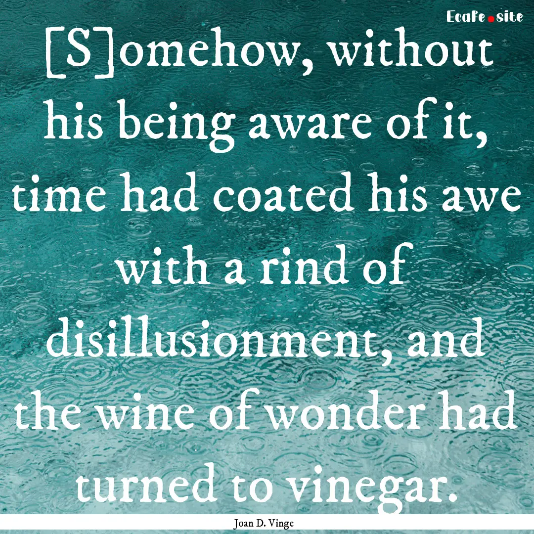 [S]omehow, without his being aware of it,.... : Quote by Joan D. Vinge