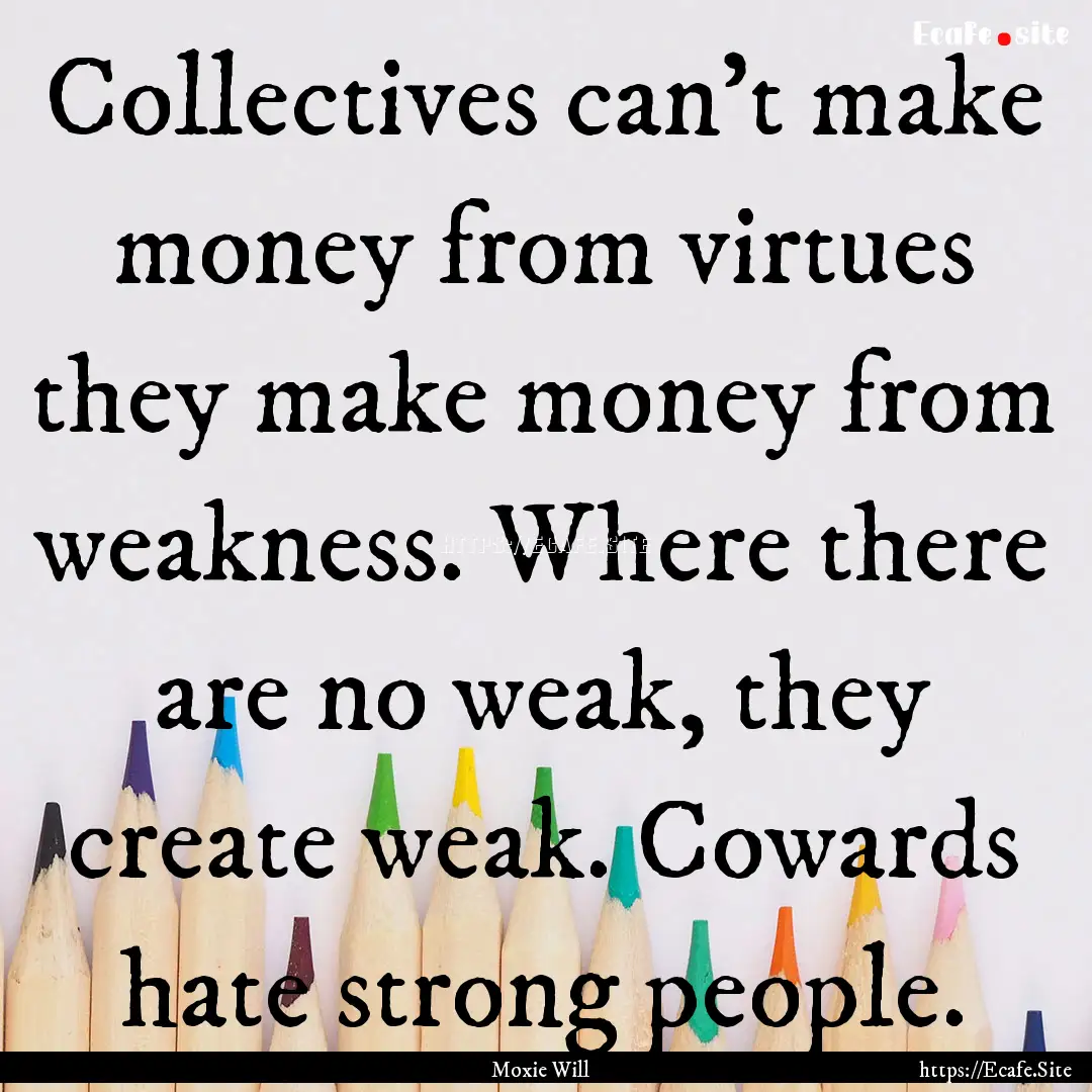 Collectives can’t make money from virtues.... : Quote by Moxie Will