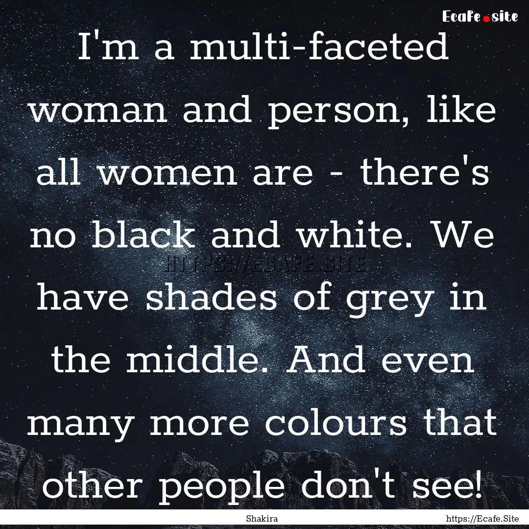 I'm a multi-faceted woman and person, like.... : Quote by Shakira