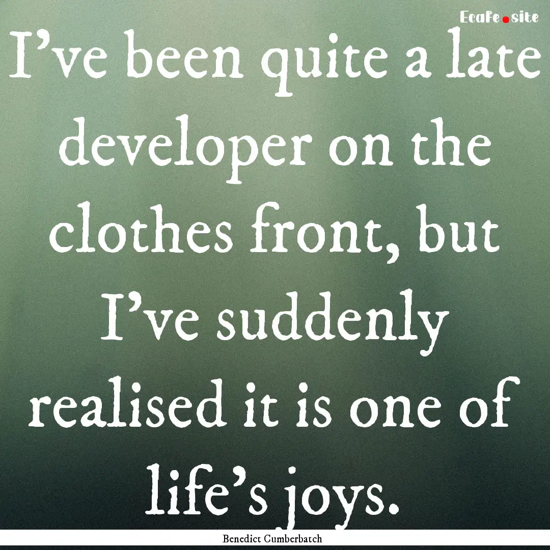 I've been quite a late developer on the clothes.... : Quote by Benedict Cumberbatch