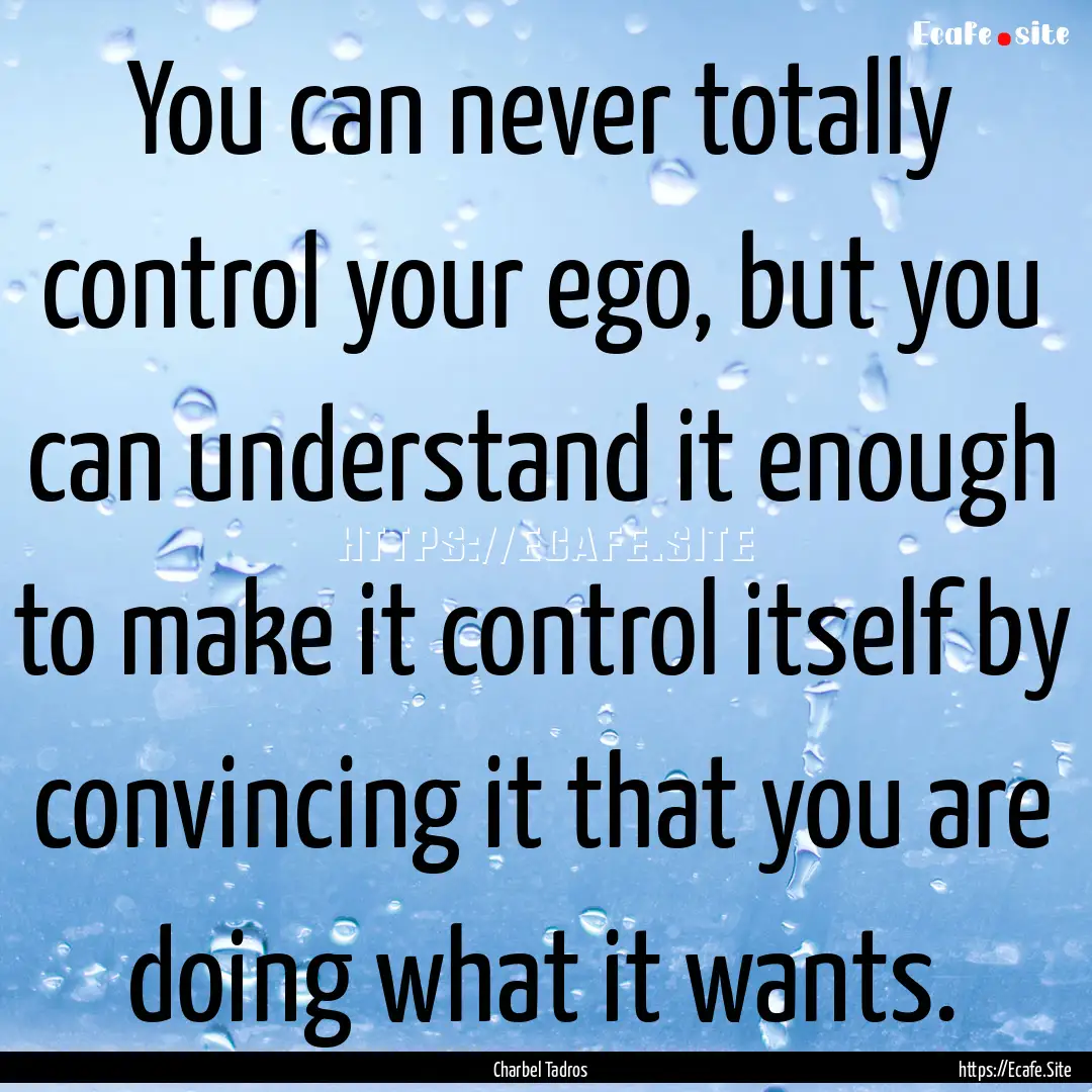 You can never totally control your ego, but.... : Quote by Charbel Tadros