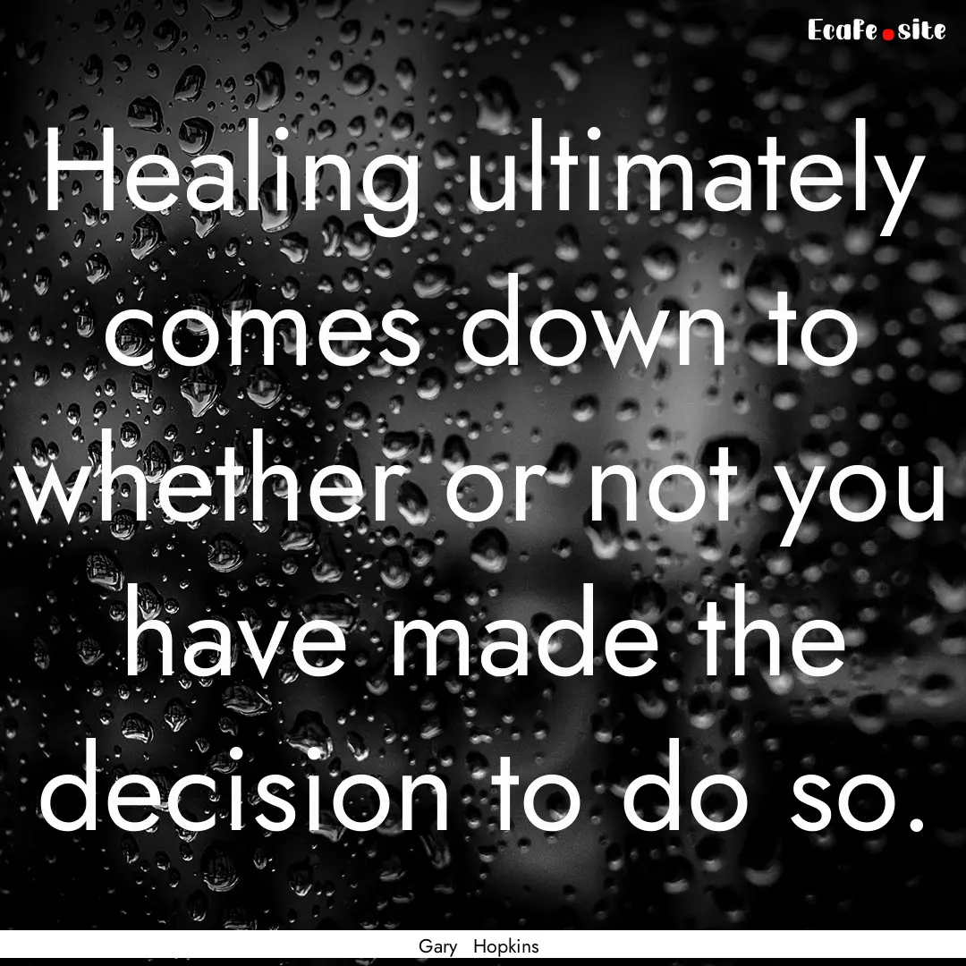 Healing ultimately comes down to whether.... : Quote by Gary Hopkins