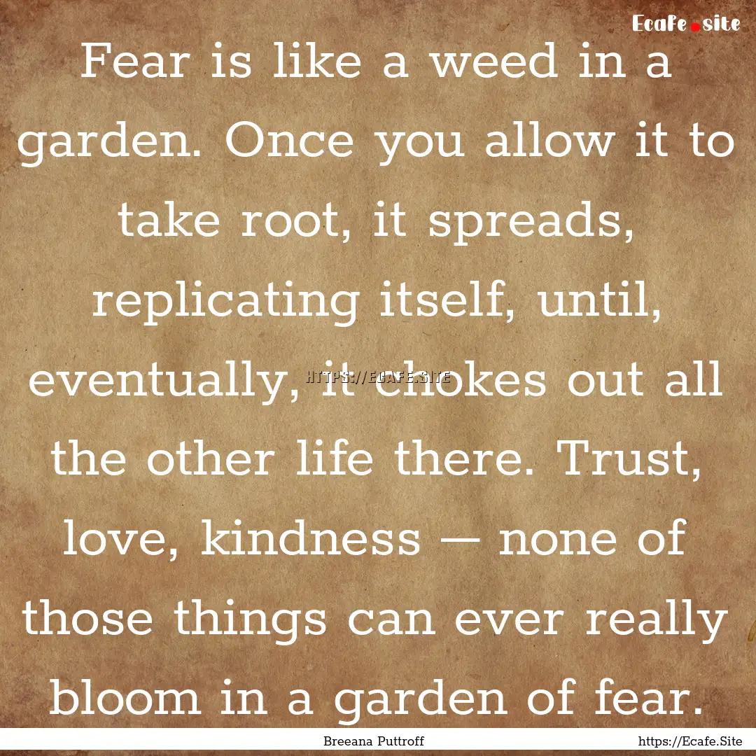 Fear is like a weed in a garden. Once you.... : Quote by Breeana Puttroff