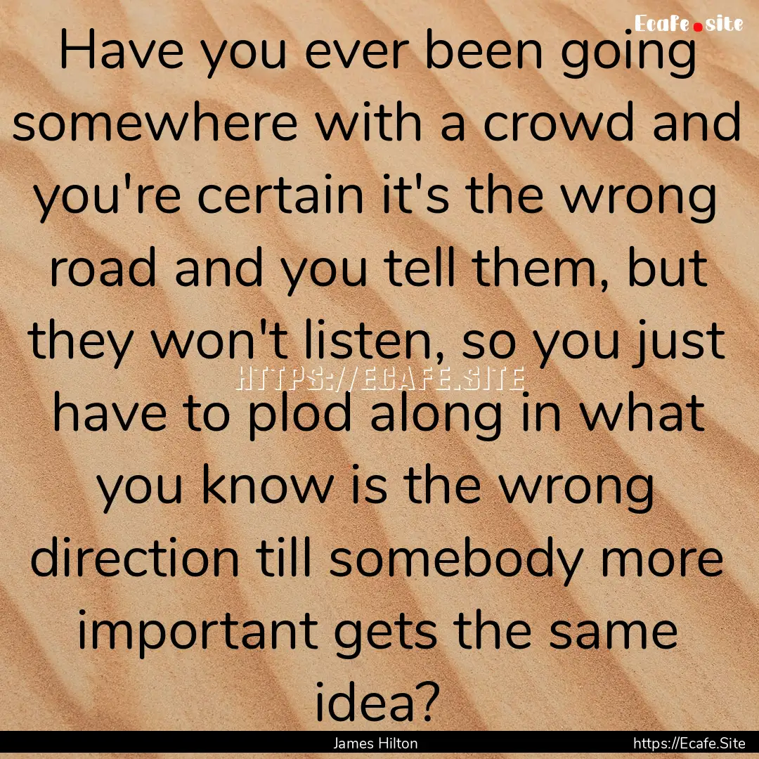 Have you ever been going somewhere with a.... : Quote by James Hilton