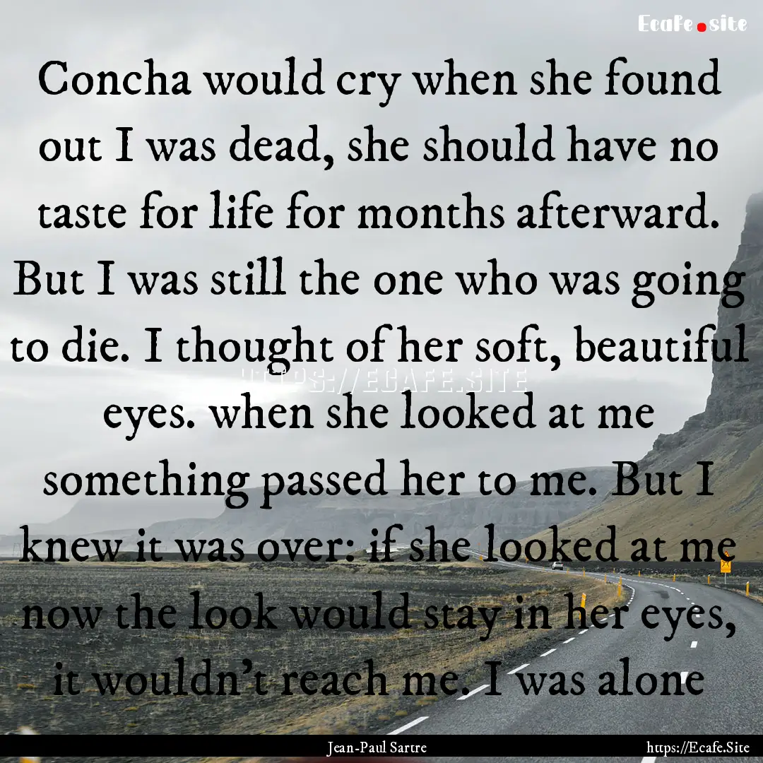 Concha would cry when she found out I was.... : Quote by Jean-Paul Sartre