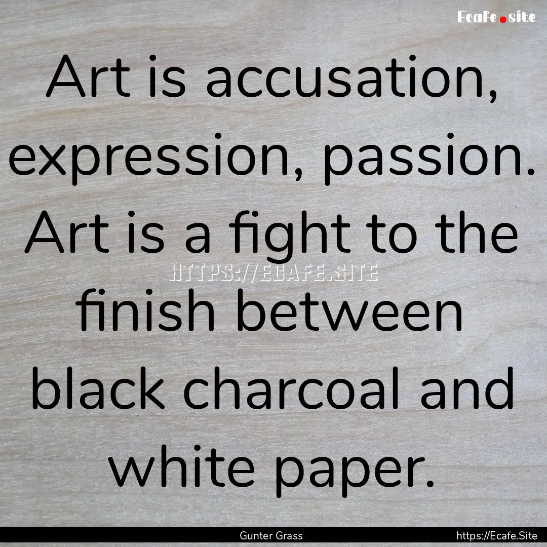 Art is accusation, expression, passion. Art.... : Quote by Gunter Grass