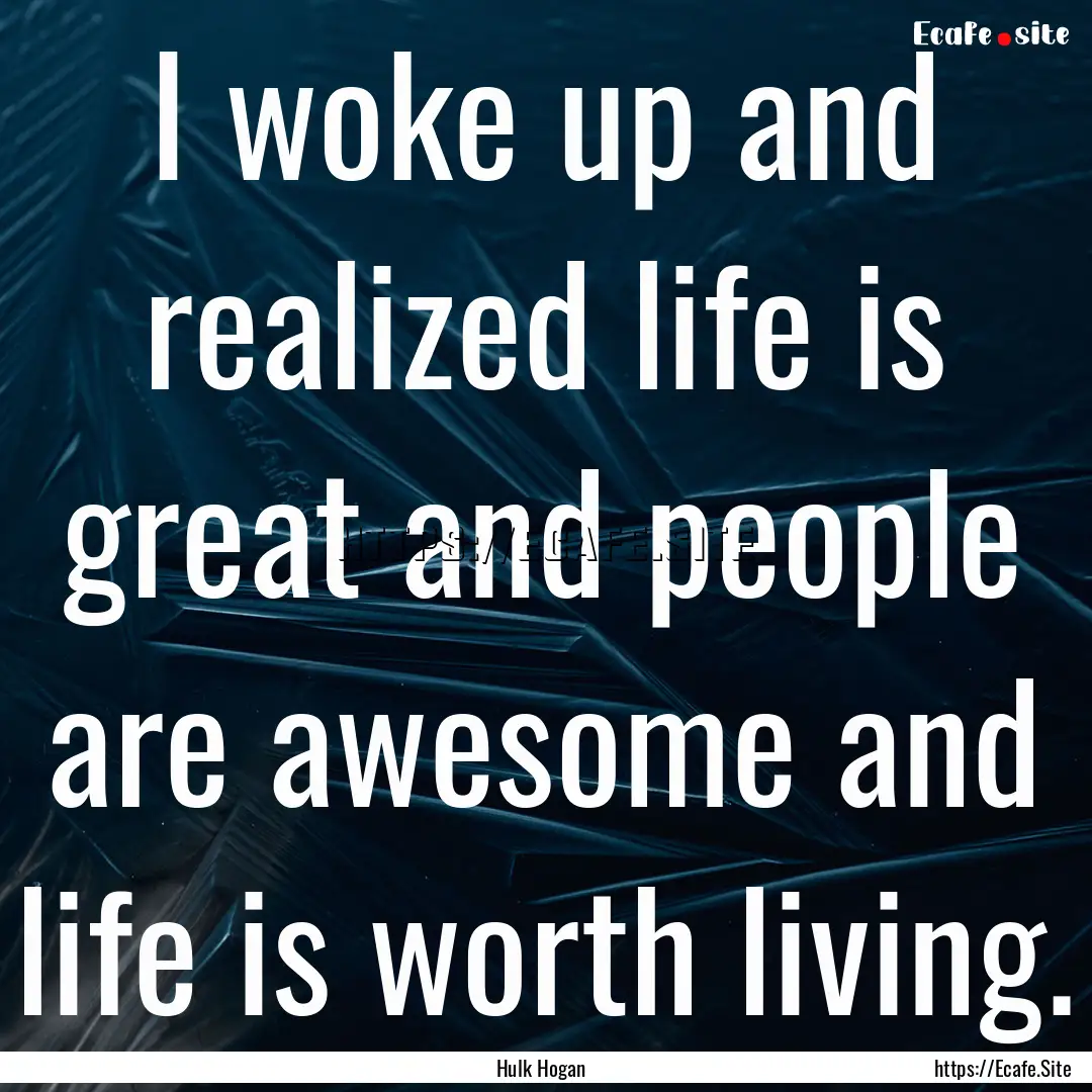 I woke up and realized life is great and.... : Quote by Hulk Hogan