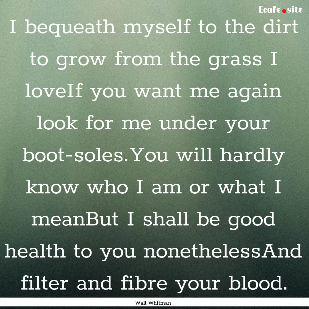 I bequeath myself to the dirt to grow from.... : Quote by Walt Whitman