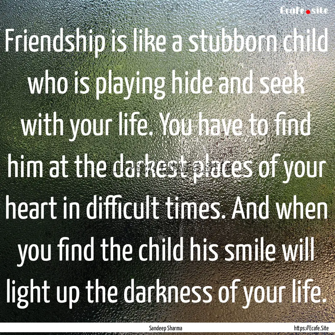 Friendship is like a stubborn child who is.... : Quote by Sandeep Sharma