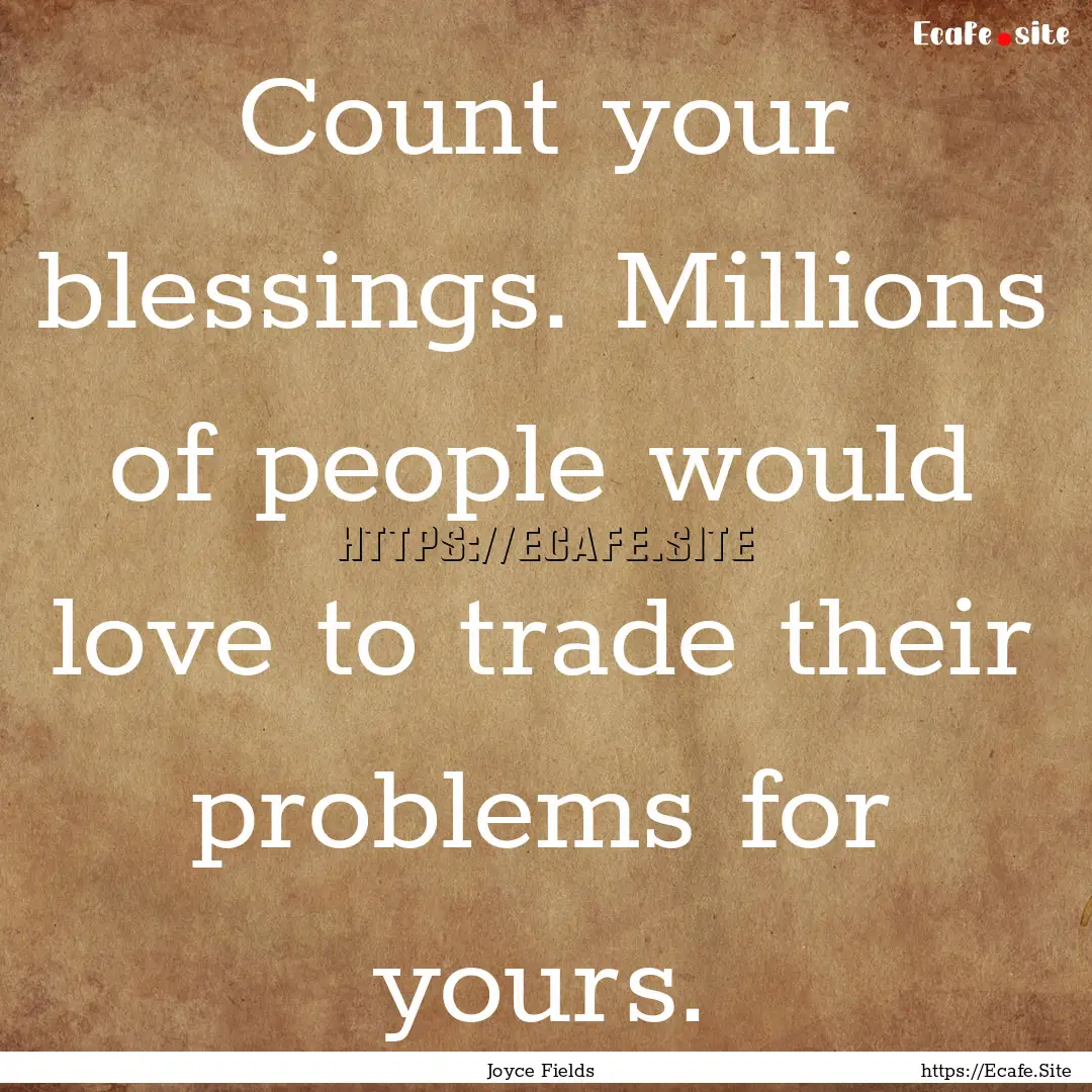 Count your blessings. Millions of people.... : Quote by Joyce Fields