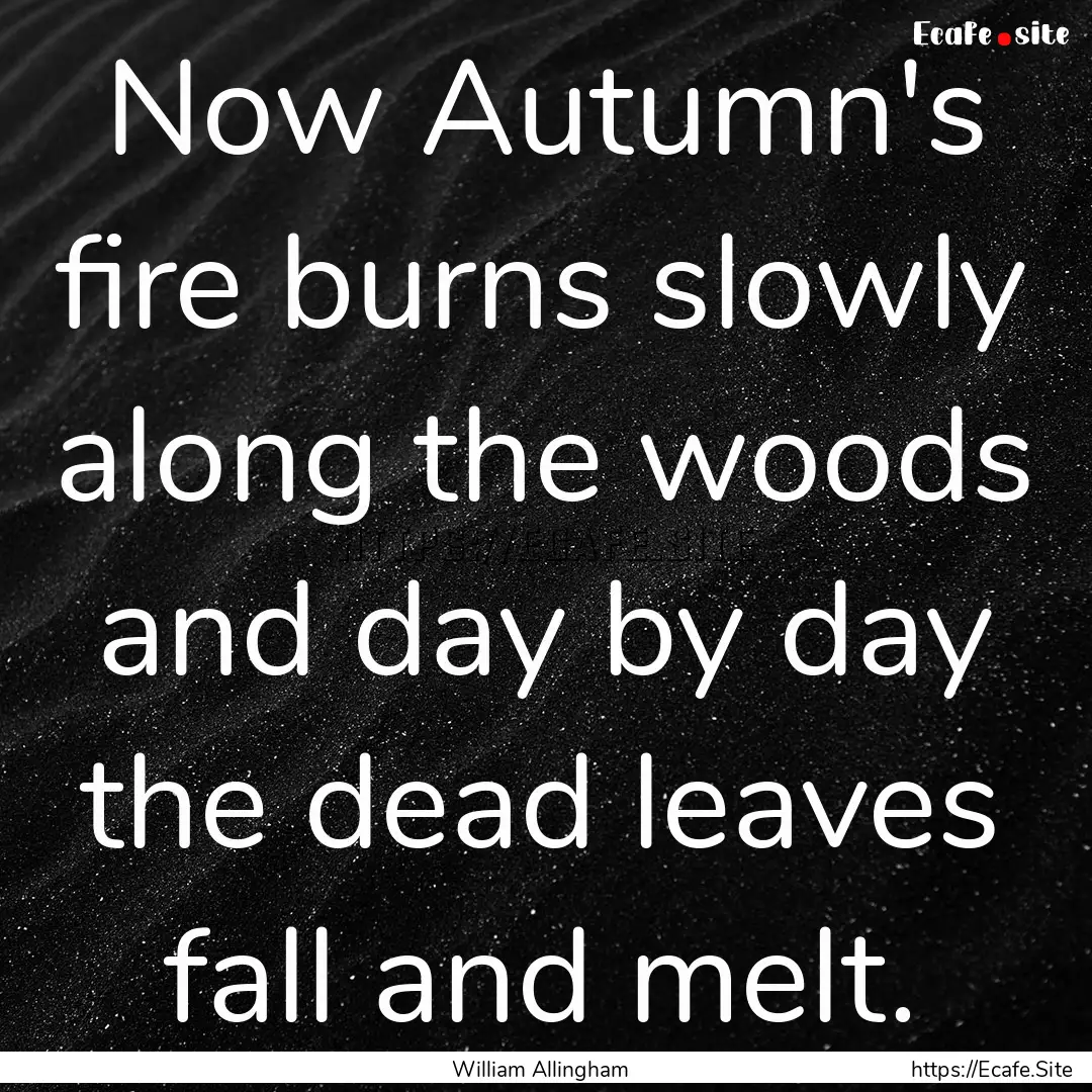 Now Autumn's fire burns slowly along the.... : Quote by William Allingham