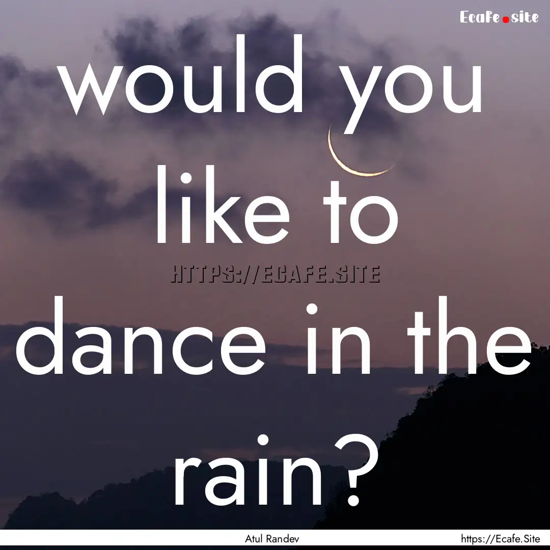 would you like to dance in the rain? : Quote by Atul Randev